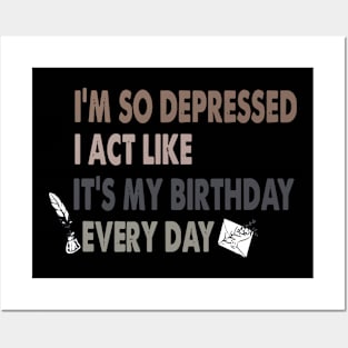 Funny I'm So Depressed I Act Like It's My Birthday Everyday Posters and Art